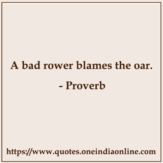 A bad rower blames the oar.