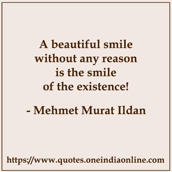 A beautiful smile without any reason is the smile of the existence!

- Mehmet Murat Ildan