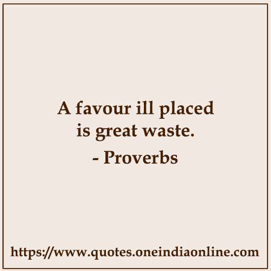 A favour ill placed is great waste.

French