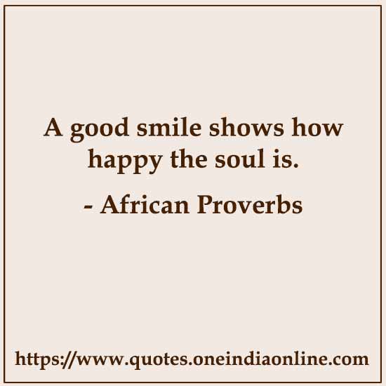 A good smile shows how happy the soul is.

- African Proverbs about Smile