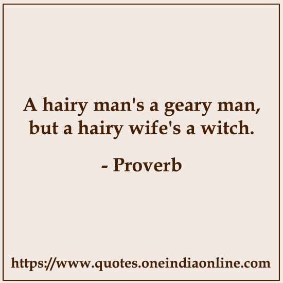 A hairy man's a geary man, but a hairy wife's a witch.