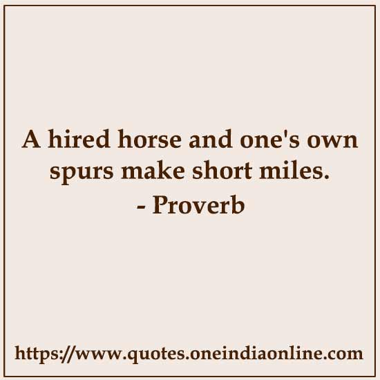 A hired horse and one's own spurs make short miles.