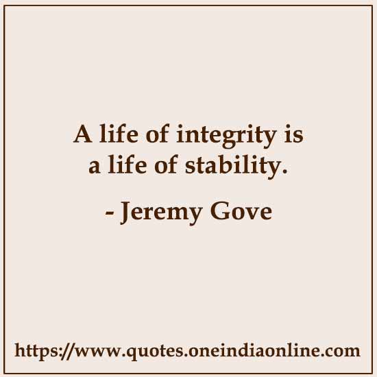 A life of integrity is a life of stability. 

Jeremy Gove