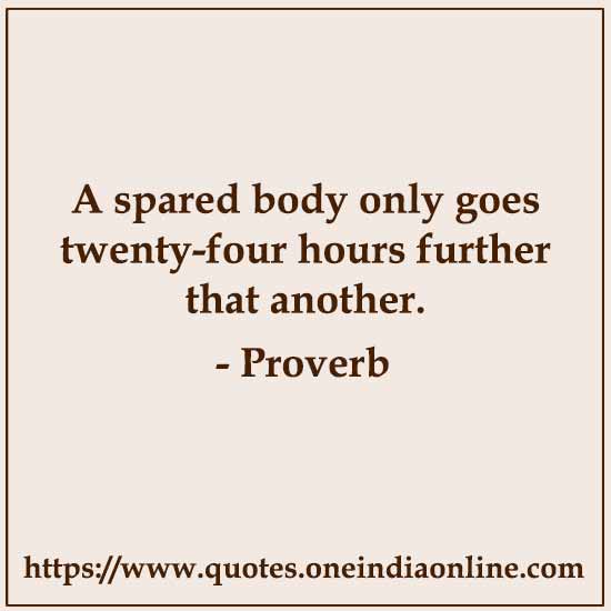 A spared body only goes twenty-four hours further that another.