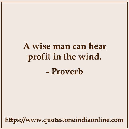 A wise man can hear profit in the wind.