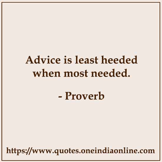 Advice is least heeded when most needed.

