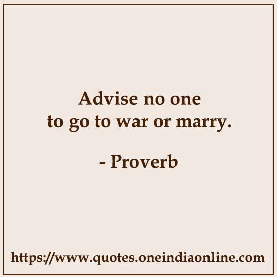 Advise no one to go to war or marry. 

- Spanish Proverb