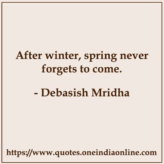 After winter, spring never forgets to come.

- Debasish Mridha