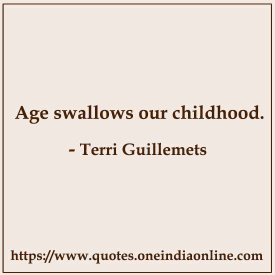 Age swallows our childhood. 

-  by Terri Guillemets