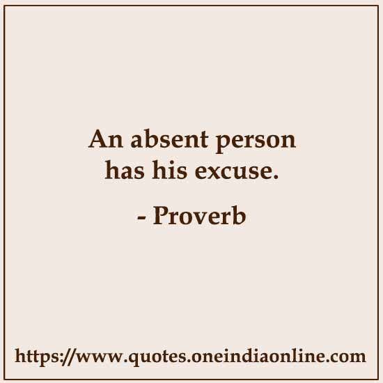 An absent person has his excuse.