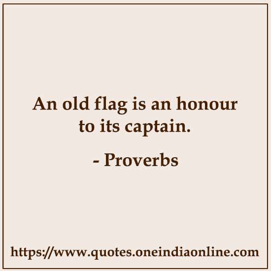 An old flag is an honour to its captain.

- Italian