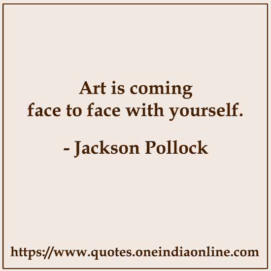 Art is coming face to face with yourself.

- Jackson Pollock