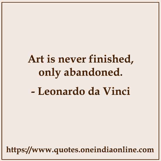 Art is never finished, only abandoned.

- Leonardo da Vinci