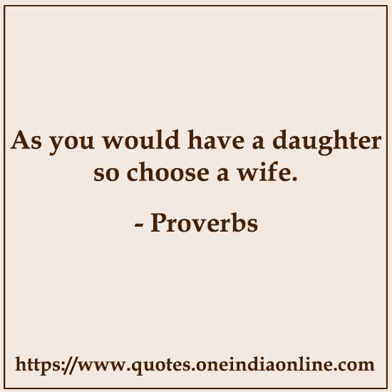 As you would have a daughter so choose a wife.

- Italian 