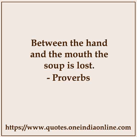 Between the hand and the mouth the soup is lost.

