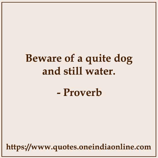 Beware of a quite dog and still water.