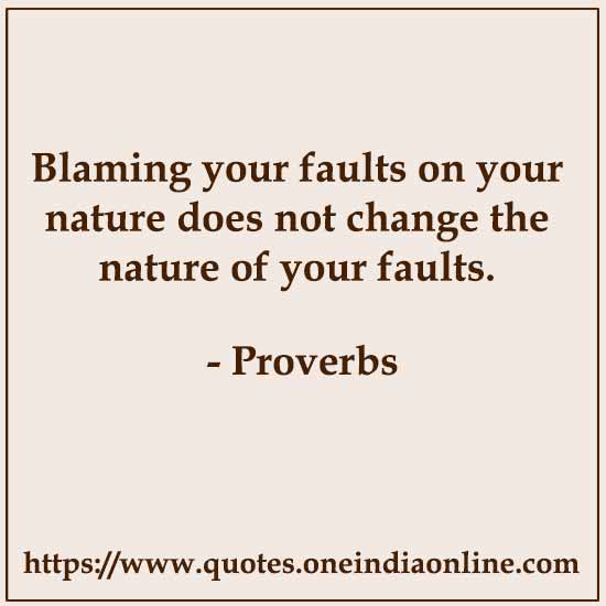 Blaming your faults on your nature does not change the nature of your faults.