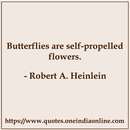 Butterflies are self-propelled flowers. 

- Robert A. Heinlein