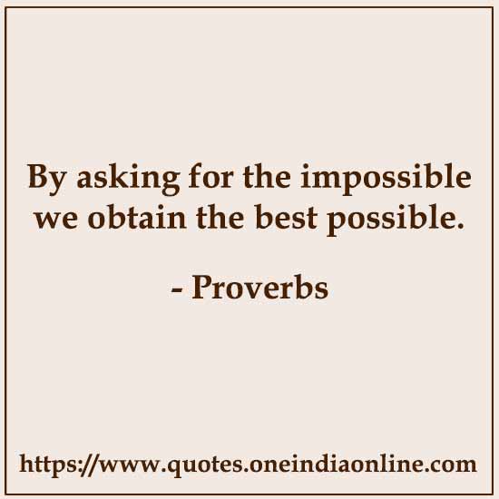 By asking for the impossible we obtain the best possible.

- Italian 