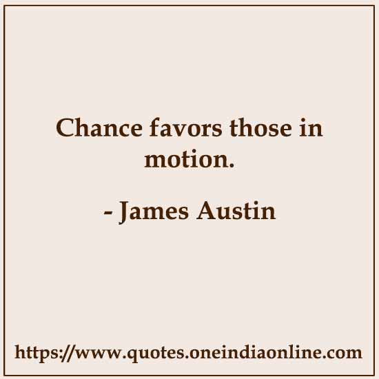 Chance favors those in motion. 

James Austin