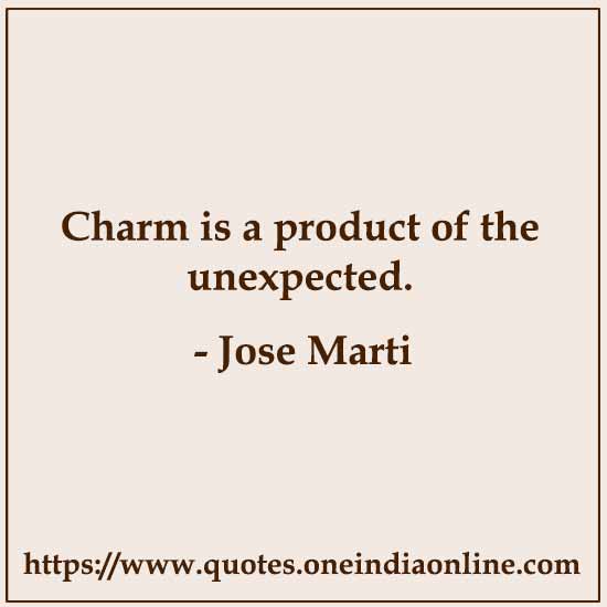 Charm is a product of the unexpected. 

Jose Marti