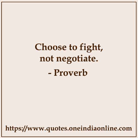 Choose to fight, not negotiate. 