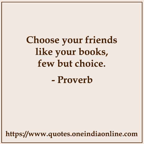Choose your friends like your books, few but choice.

List of American Sayings and Proverbs