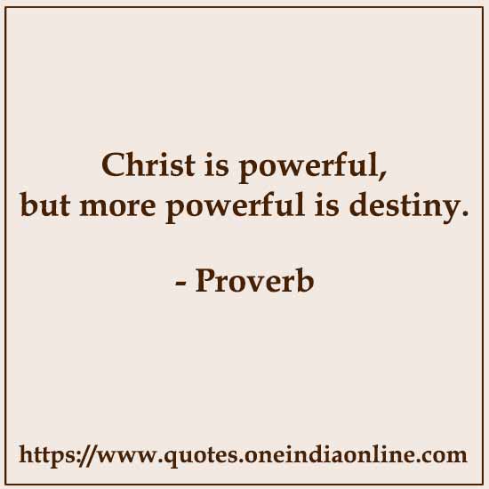 Christ is powerful, but more powerful is destiny.