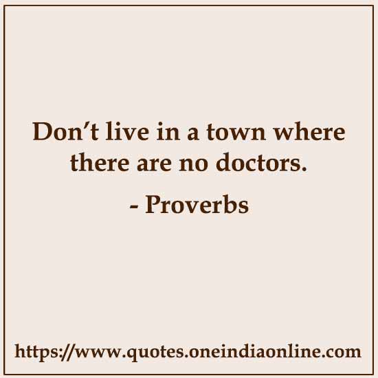Don’t live in a town where there are no doctors.

- Jewish 