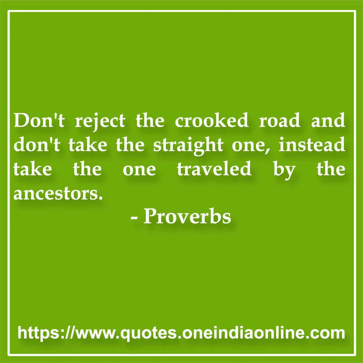 Don't reject the crooked road and don't take the straight one, instead take the one traveled by the ancestors.

Cambodian