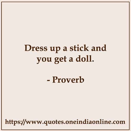 Dress up a stick and you get a doll.