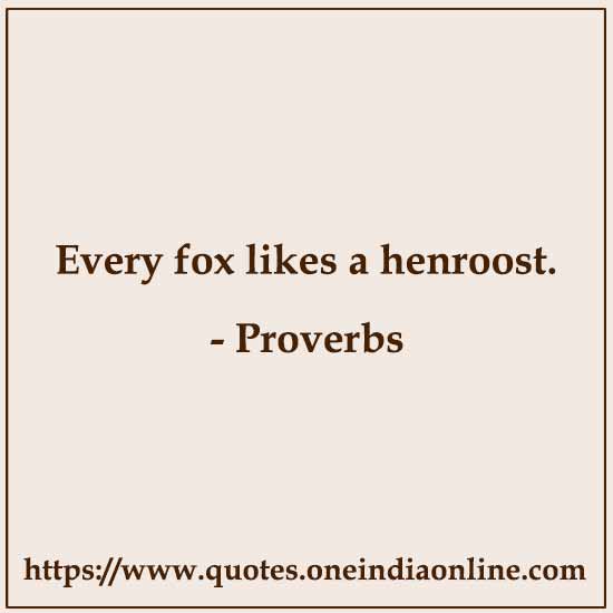 Every fox likes a henroost.

- Italian