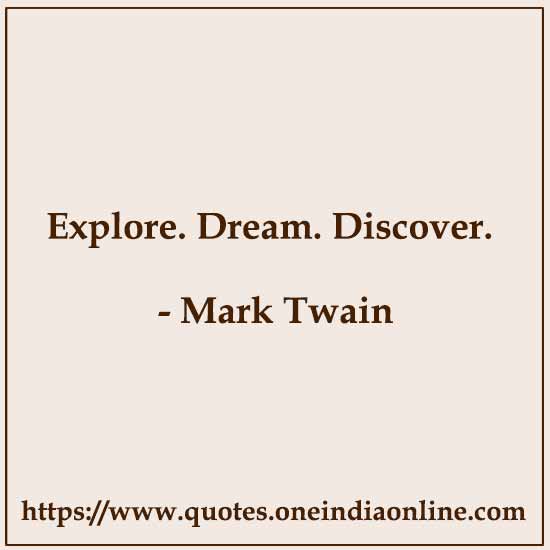 Explore. Dream. Discover. 

Mark Twain