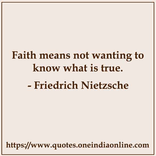 Faith means not wanting to know what is true.

- Friedrich Nietzsche