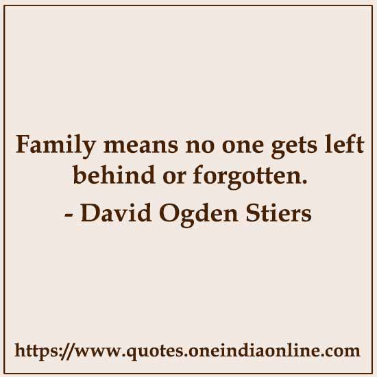 Family means no one gets left behind or forgotten. 

-  by David Ogden Stiers