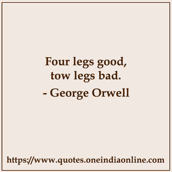 Four legs good, tow legs bad.

- George Orwell 