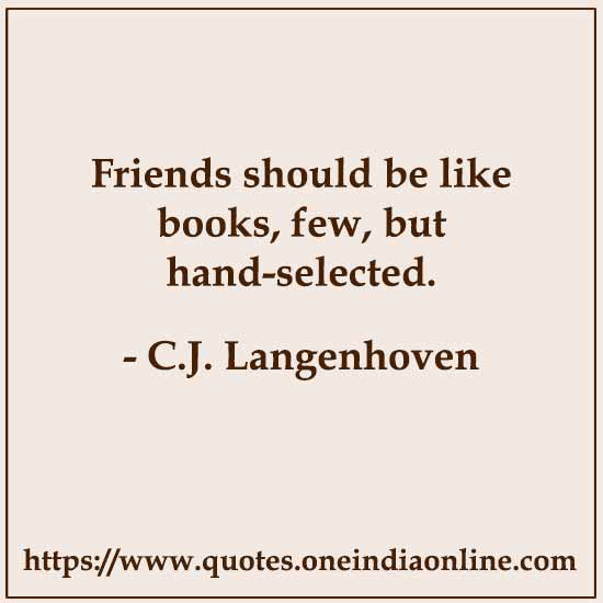 Friends should be like books, few, but hand-selected.

- C.J. Langenhoven