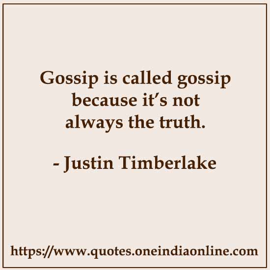 Gossip is called gossip because it’s not always the truth.

- Justin Timberlake