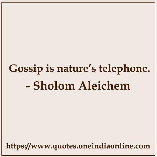 Gossip is nature’s telephone.

- Sholom Aleichem