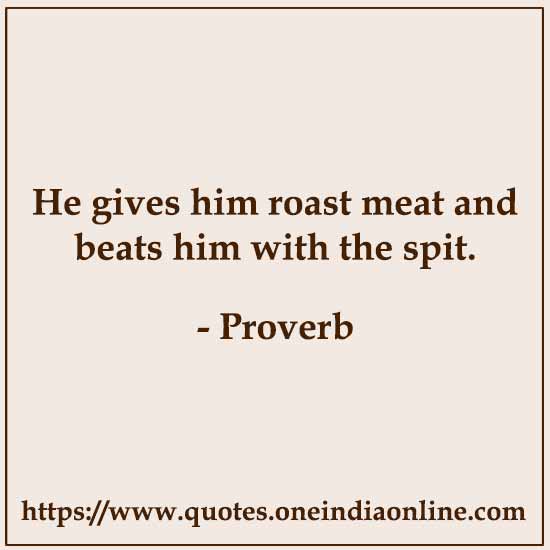 He gives him roast meat and beats him with the spit.

