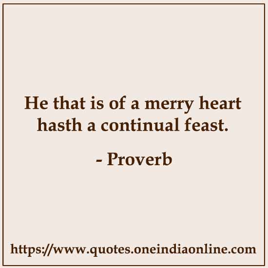 He that is of a merry heart hasth a continual feast.