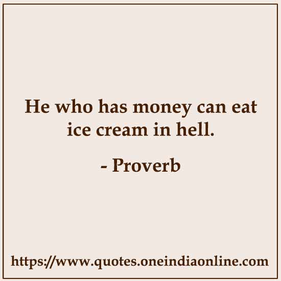 He who has money can eat ice cream in hell.