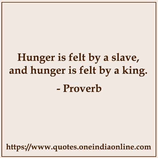 Hunger is felt by a slave, and hunger is felt by a king.
