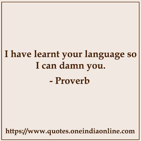 I have learnt your language so I can damn you.

List of African Sayings and Proverbs