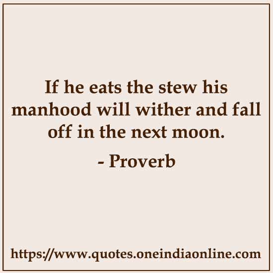 If he eats the stew his manhood will wither and fall off in the next moon.