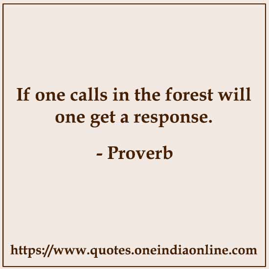 If one calls in the forest will one get a response.