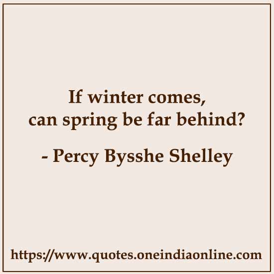 If winter comes, can spring be far behind?

- Percy Bysshe Shelley