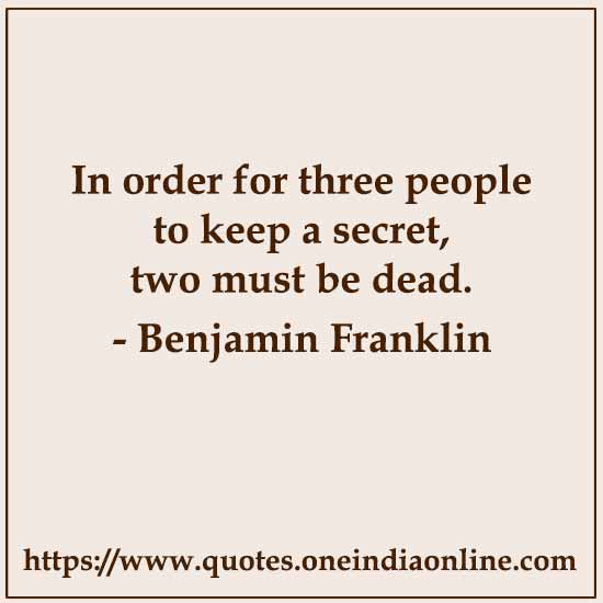 In order for three people to keep a secret, two must be dead.

- Benjamin Franklin