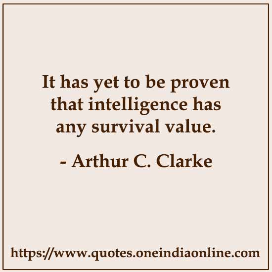 It has yet to be proven that intelligence has any survival value.

- Arthur C. Clarke Quotes