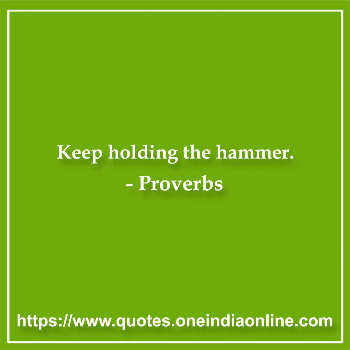 Keep holding the hammer. 